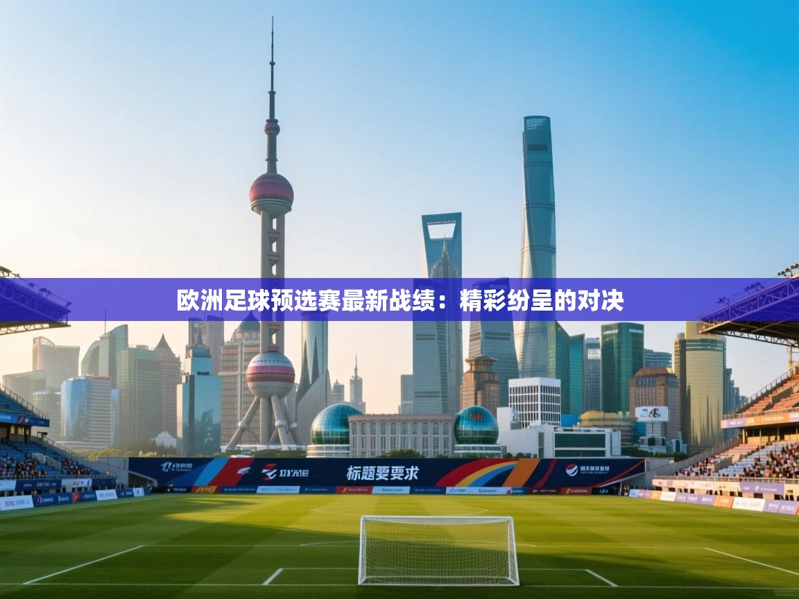 欧洲足球预选赛最新战绩：精彩纷呈的对决  第1张
