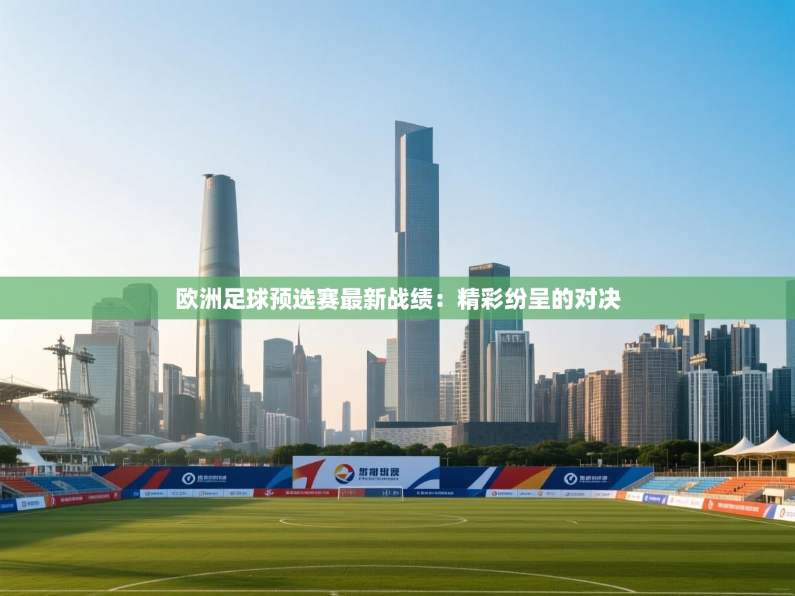 欧洲足球预选赛最新战绩：精彩纷呈的对决  第2张