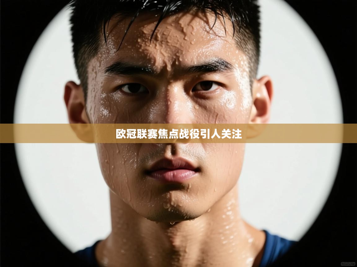 欧冠联赛焦点战役引人关注 第1张