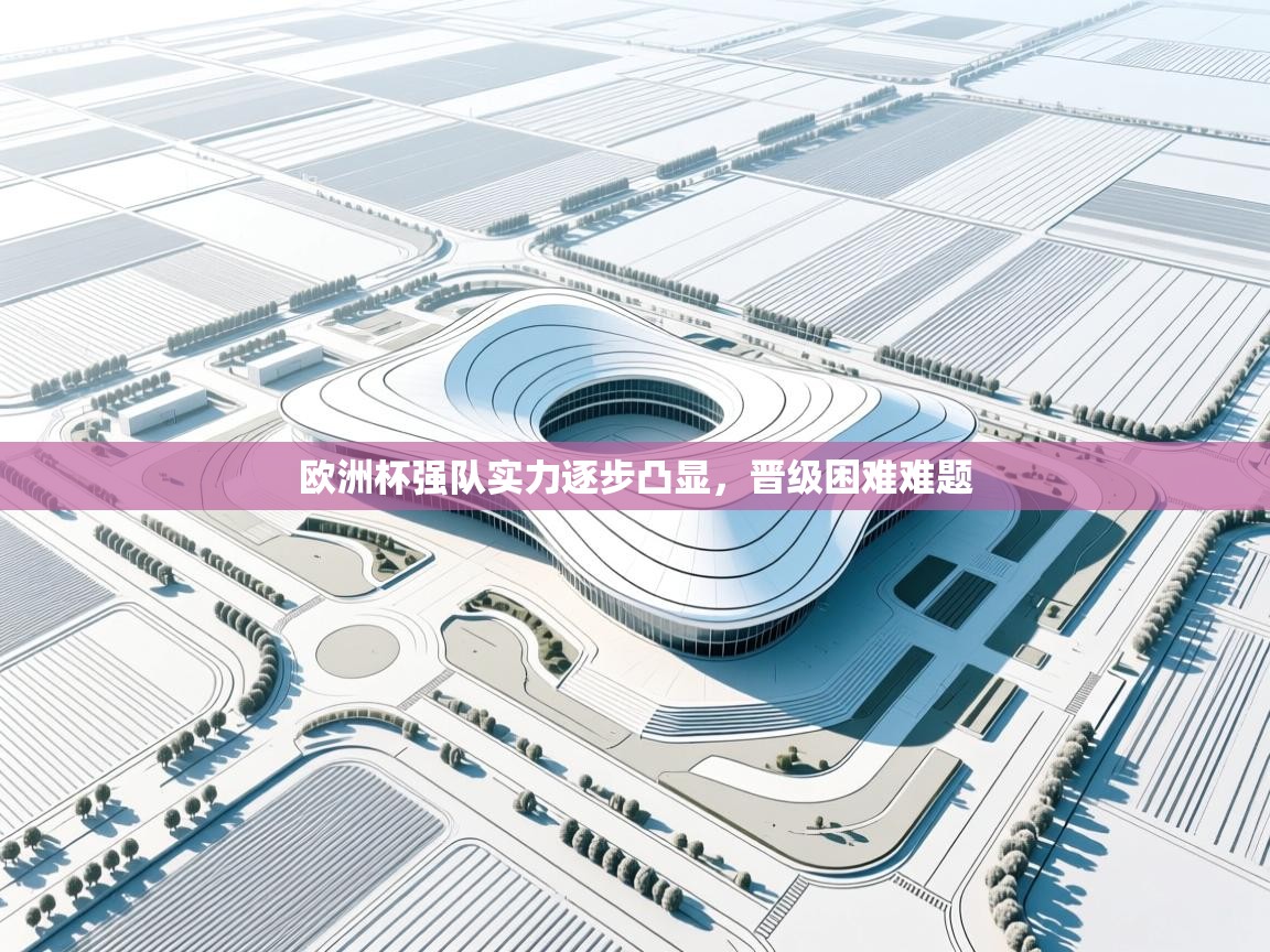 欧洲杯强队实力逐步凸显，晋级困难难题  第2张