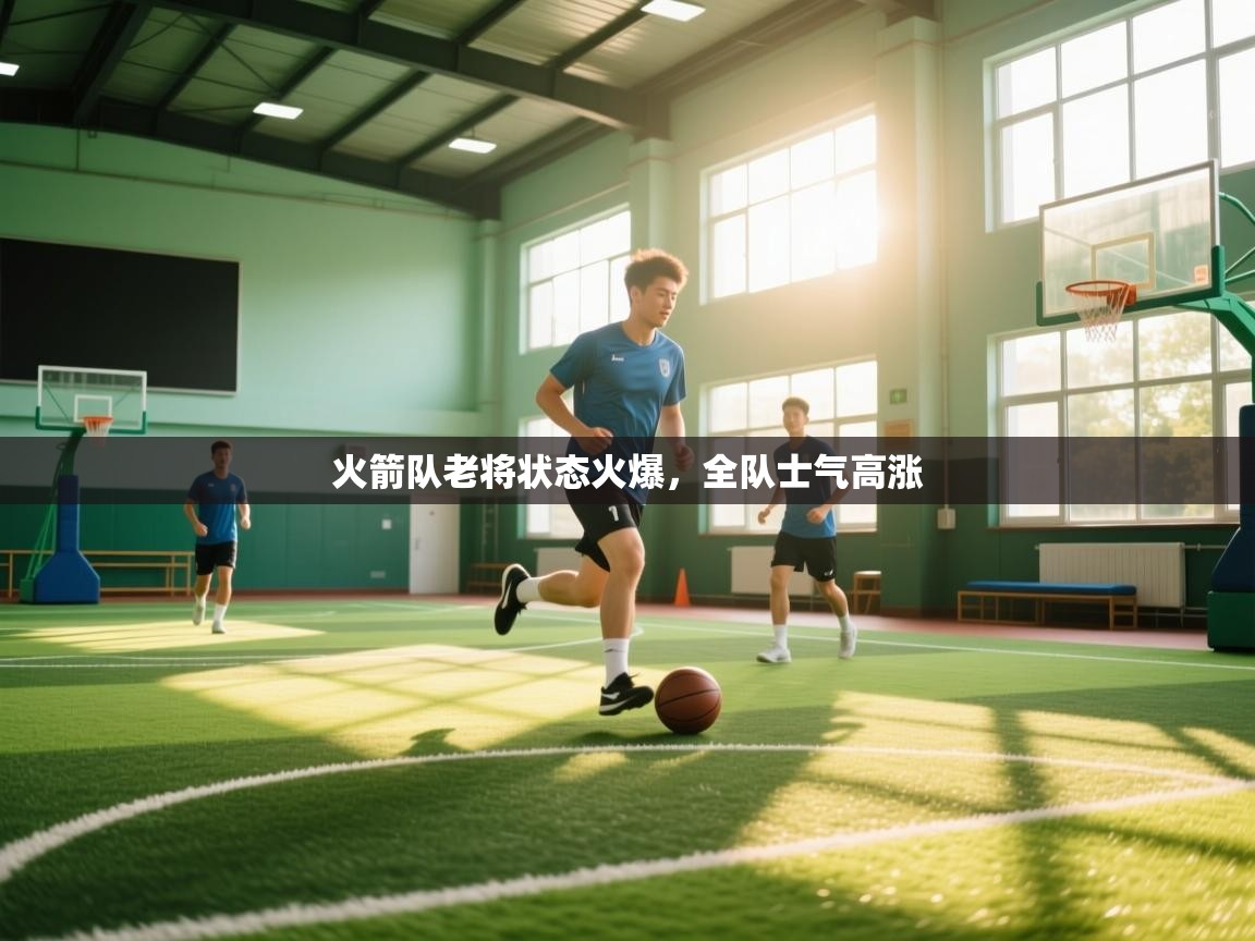 火箭队老将状态火爆,全队士气高涨 第1张